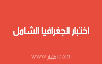 اختبار الجغرافيا الشامل